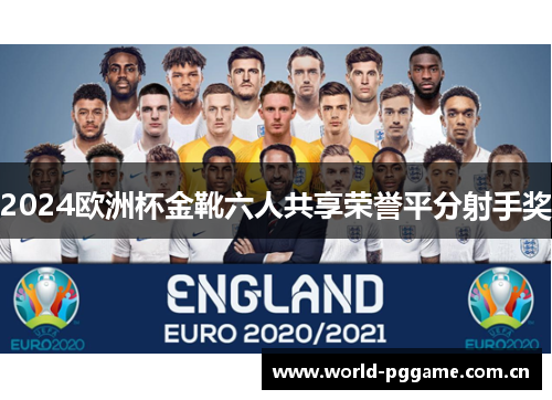 2024欧洲杯金靴六人共享荣誉平分射手奖 2024欧洲杯金靴六人共享荣誉平分射手奖