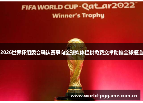 2026世界杯组委会确认赛事向全球媒体提供免费宽带助推全球报道 2026世界杯组委会确认赛事向全球媒体提供免费宽带助推全球报道