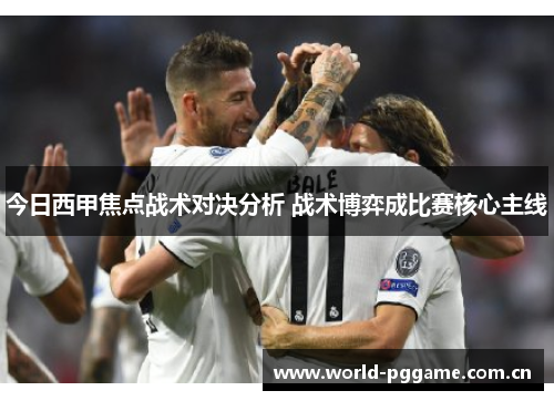 今日西甲焦点战术对决分析 战术博弈成比赛核心主线