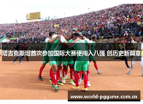 塔吉克斯坦首次参加国际大赛便闯入八强 创历史新篇章 塔吉克斯坦首次参加国际大赛便闯入八强 创历史新篇章